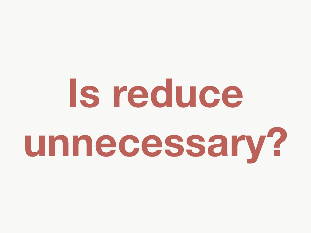 Is reduce unnecessary?